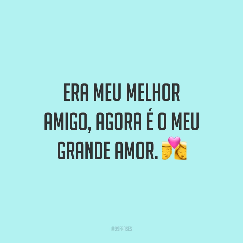 Era meu melhor amigo, agora é o meu grande amor. 💏