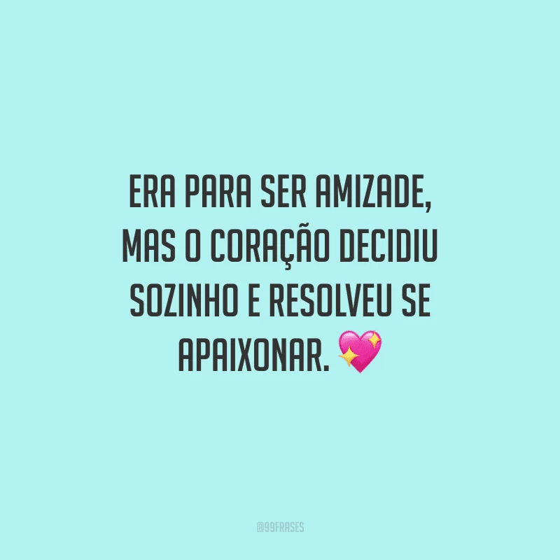 Era para ser amizade, mas o coração decidiu sozinho e resolveu se apaixonar. 