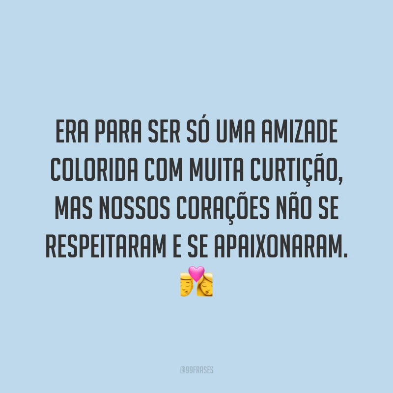 Era para ser só uma amizade colorida com muita curtição, mas nossos corações não se respeitaram e se apaixonaram. 💏