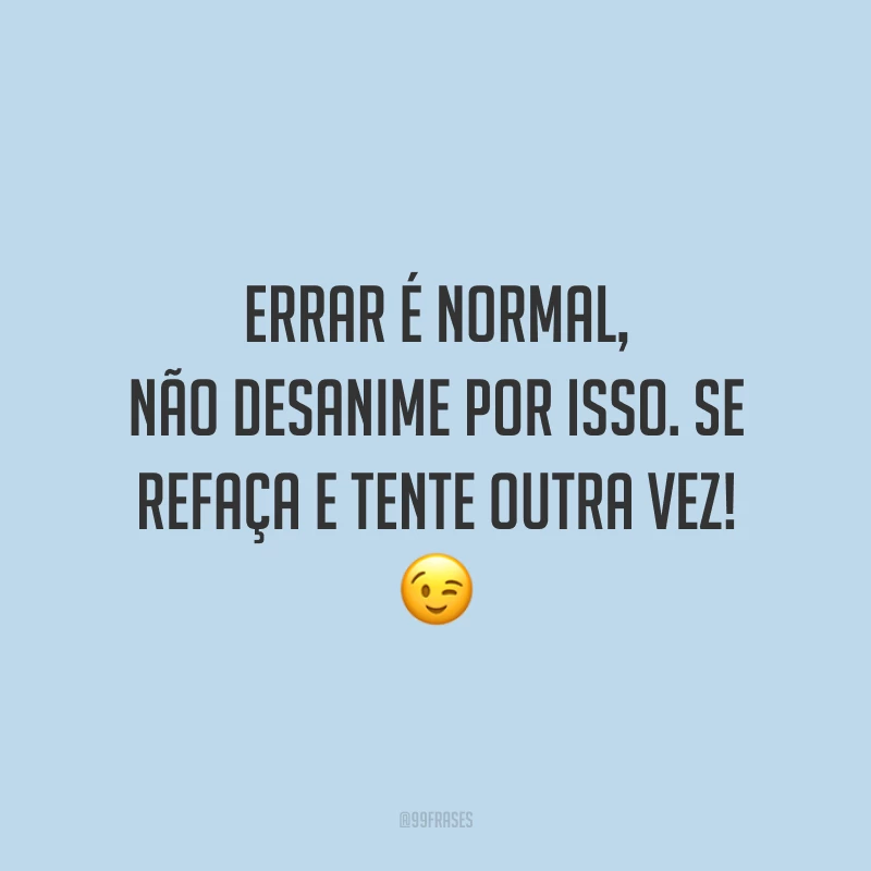 Errar é normal, não desanime por isso. Se refaça e tente outra vez!