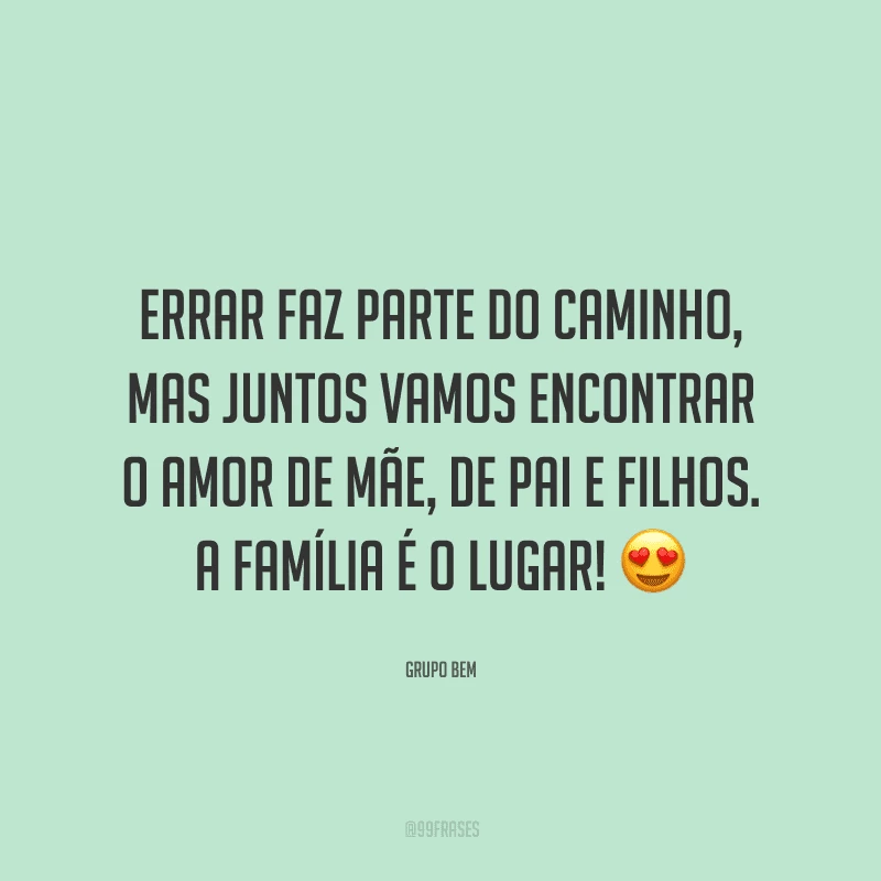 Errar faz parte do caminho, mas juntos vamos encontrar o amor de mãe, de pai e filhos. A família é o lugar!