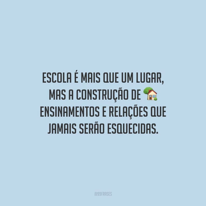 Escola é mais que um lugar, mas a construção de ensinamentos e relações que jamais serão esquecidas.