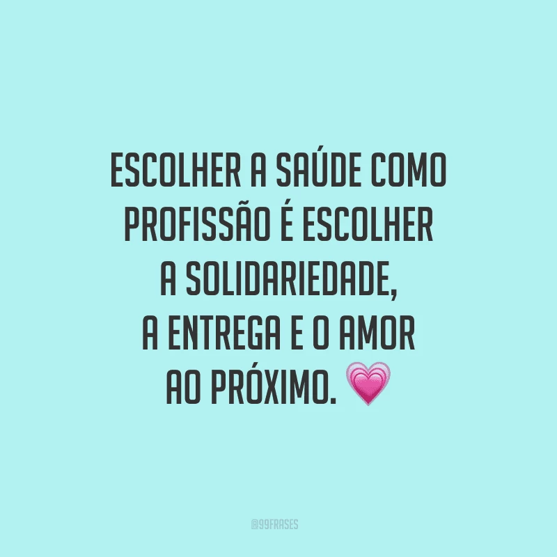Escolher a saúde como profissão é escolher a solidariedade, a entrega e o amor ao próximo.
