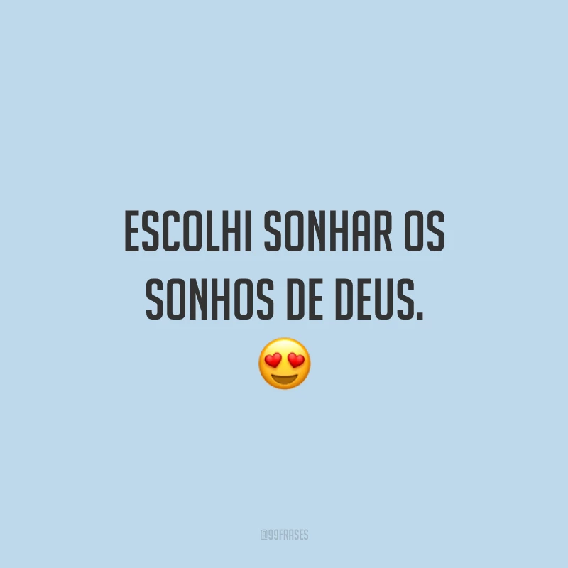 Escolhi sonhar os sonhos de Deus. 😍