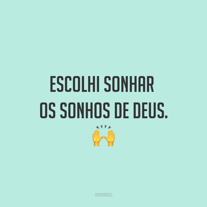 Escolhi sonhar os sonhos de Deus. ?