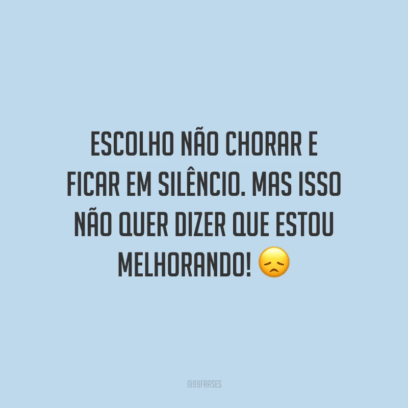Choro em silêncio para não chamar atenção para a minha dor.