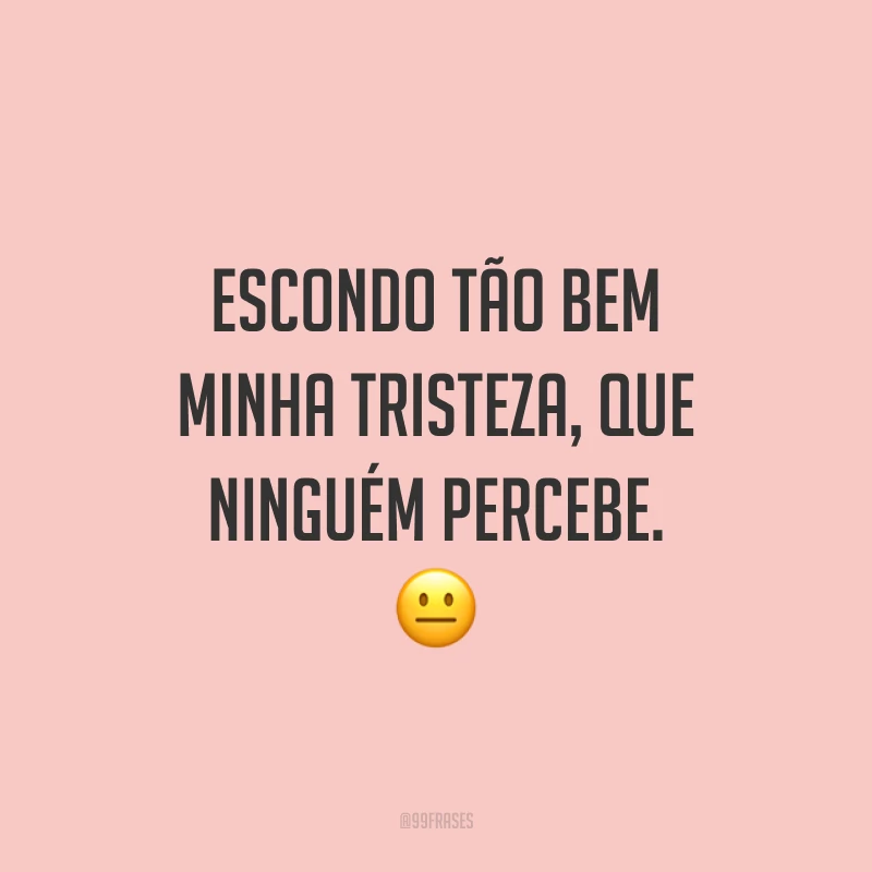 Escondo tão bem minha tristeza, que ninguém percebe. 😐