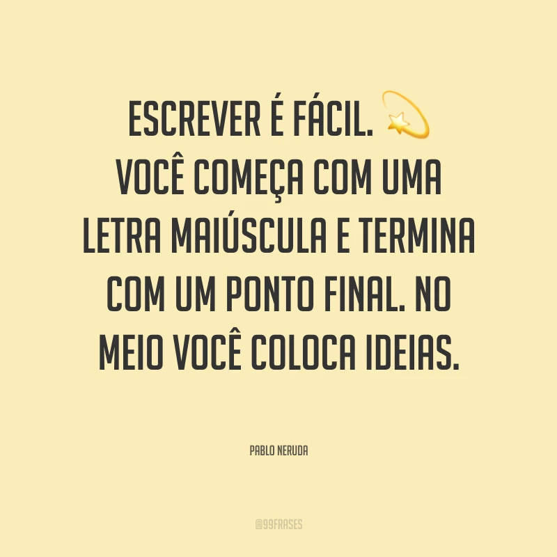 Escrever é fácil. Você começa com uma letra maiúscula e termina com um ponto final. No meio você coloca ideias.
