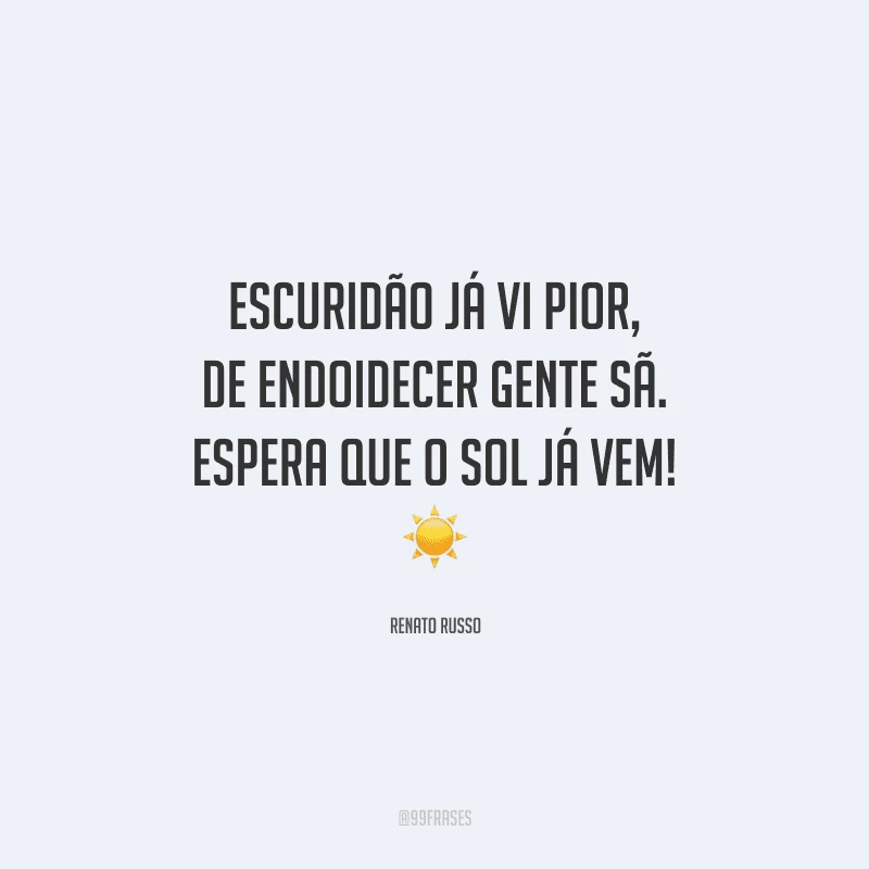 Escuridão já vi pior, de endoidecer gente sã. Espera que o sol já vem! 