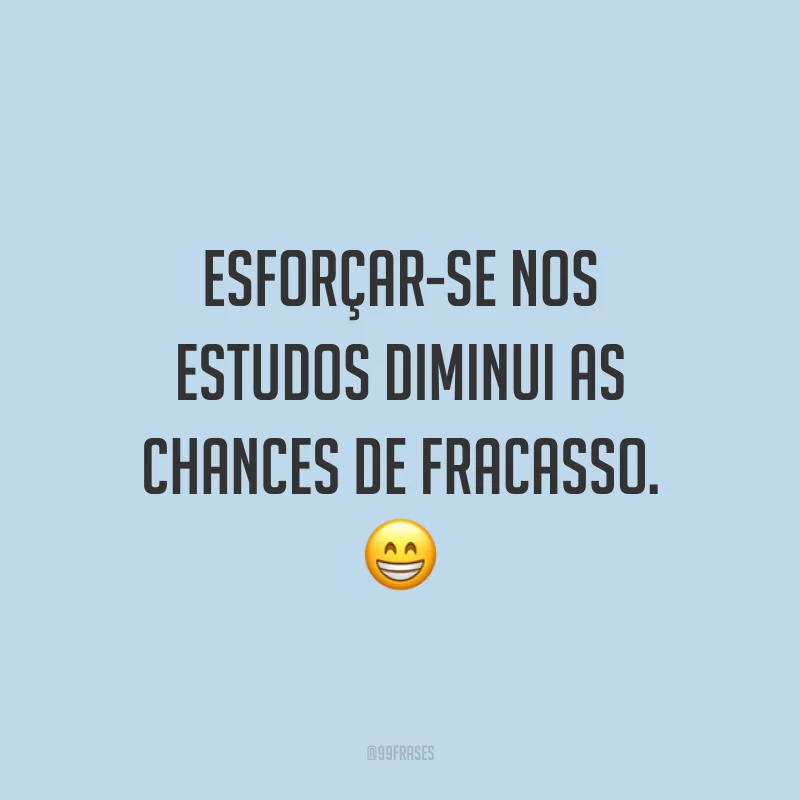 Esforçar-se nos estudos diminui as chances de fracasso. 😁