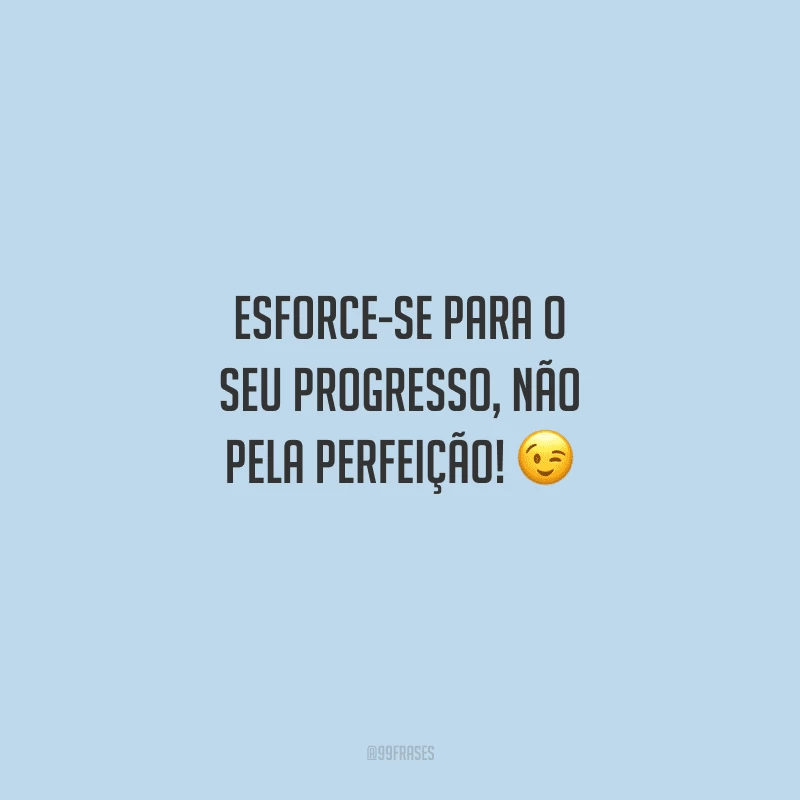 Esforce-se para o seu progresso, não pela perfeição! 