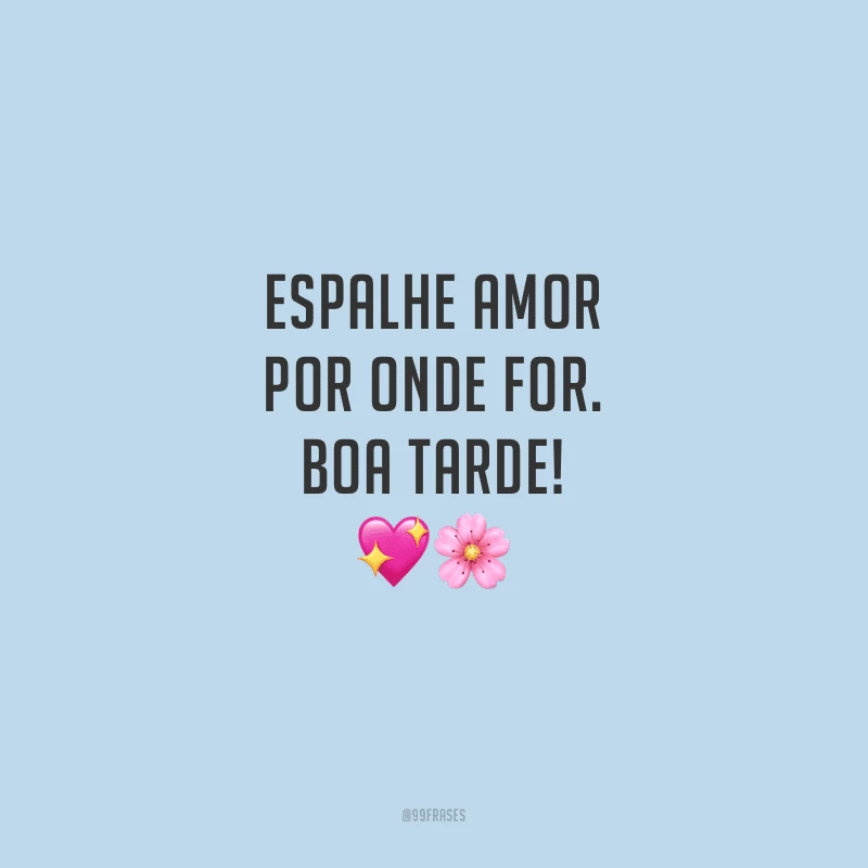 Espalhe amor por onde for. Boa tarde!