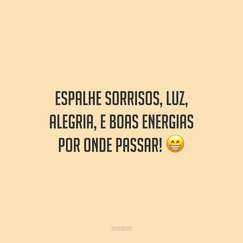Espalhe sorrisos, luz, alegria, e boas energias por onde passar!