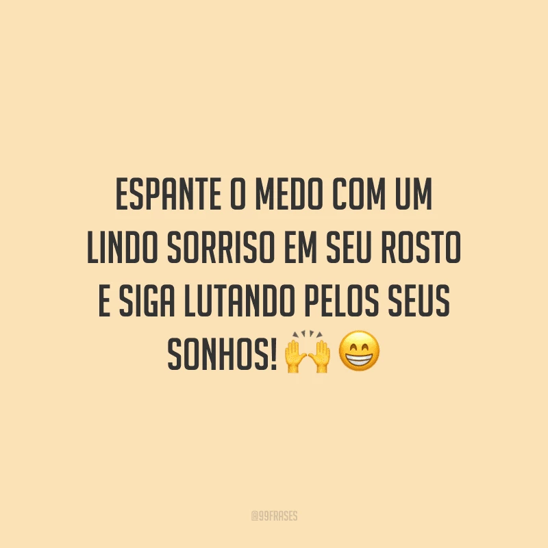 Espante o medo com um lindo sorriso em seu rosto e siga lutando pelos seus sonhos!