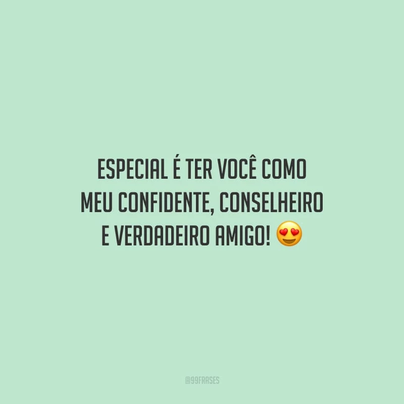 Especial é ter você como meu confidente, conselheiro e verdadeiro amigo!