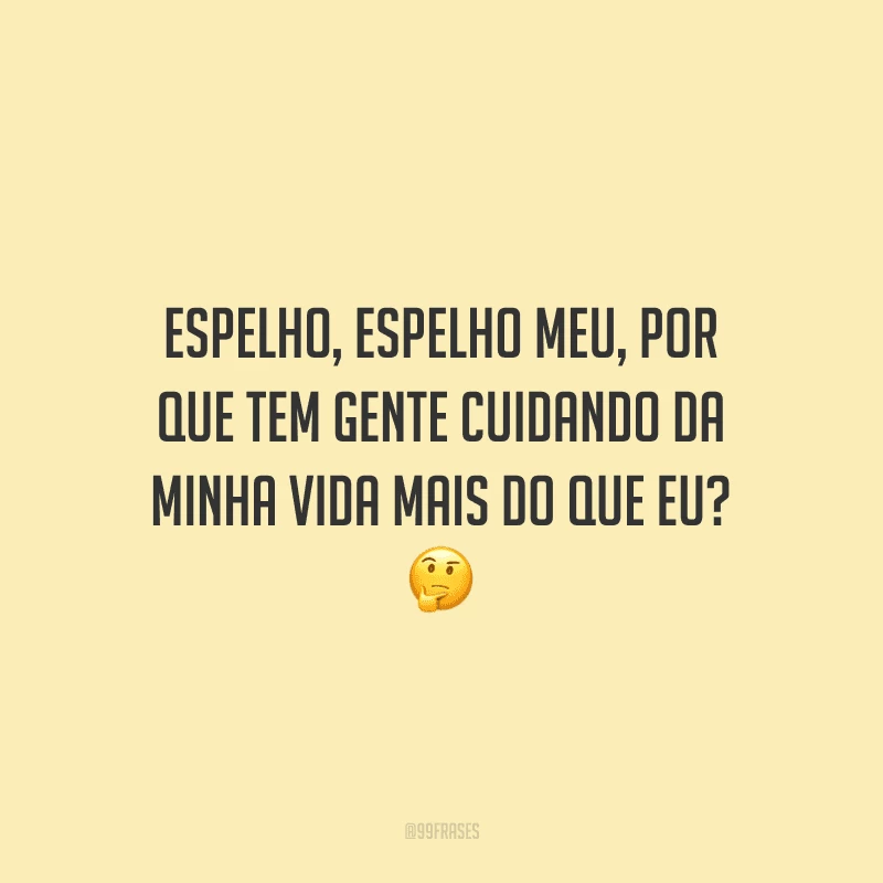 Espelho, espelho meu, por que tem gente cuidando da minha vida mais do que eu? 