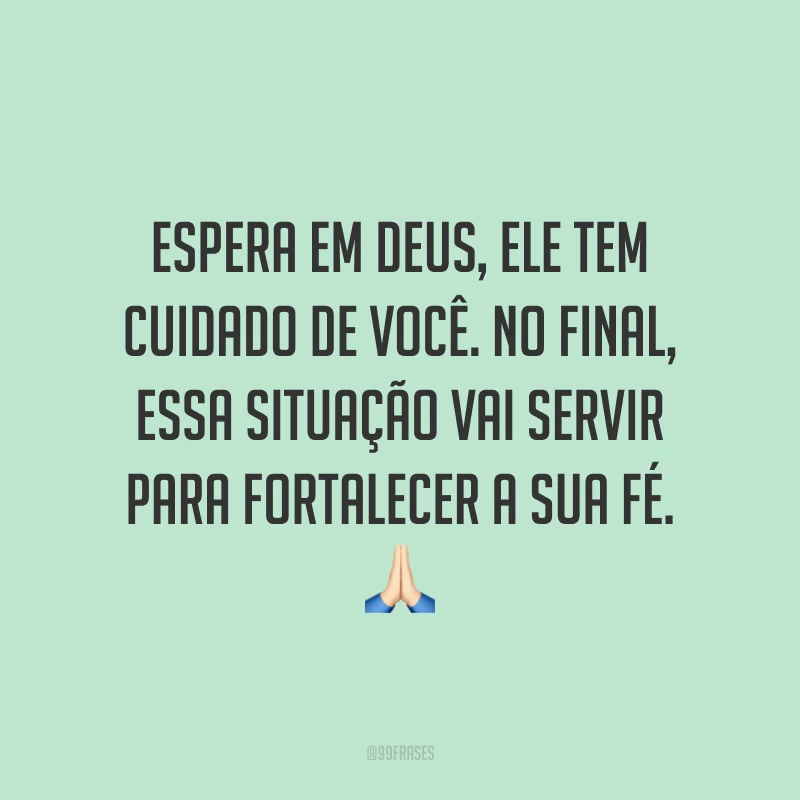 Espera em Deus, Ele tem cuidado de você. No final, essa situação vai servir para fortalecer a sua fé. 🙏🏻