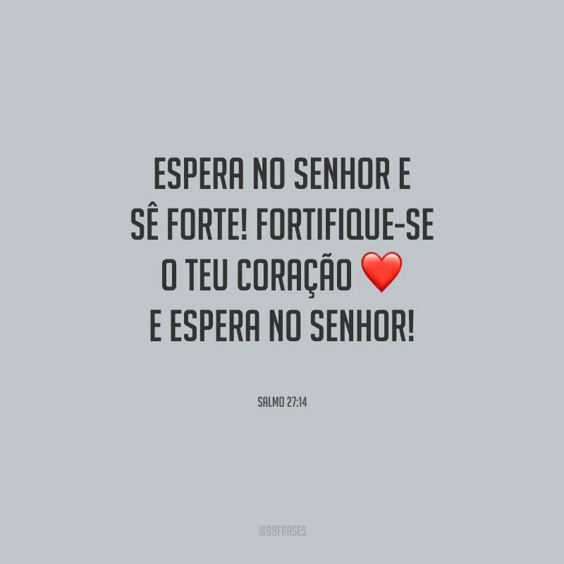 Espera no Senhor e sê forte! Fortifique-se o teu coração e espera no Senhor!