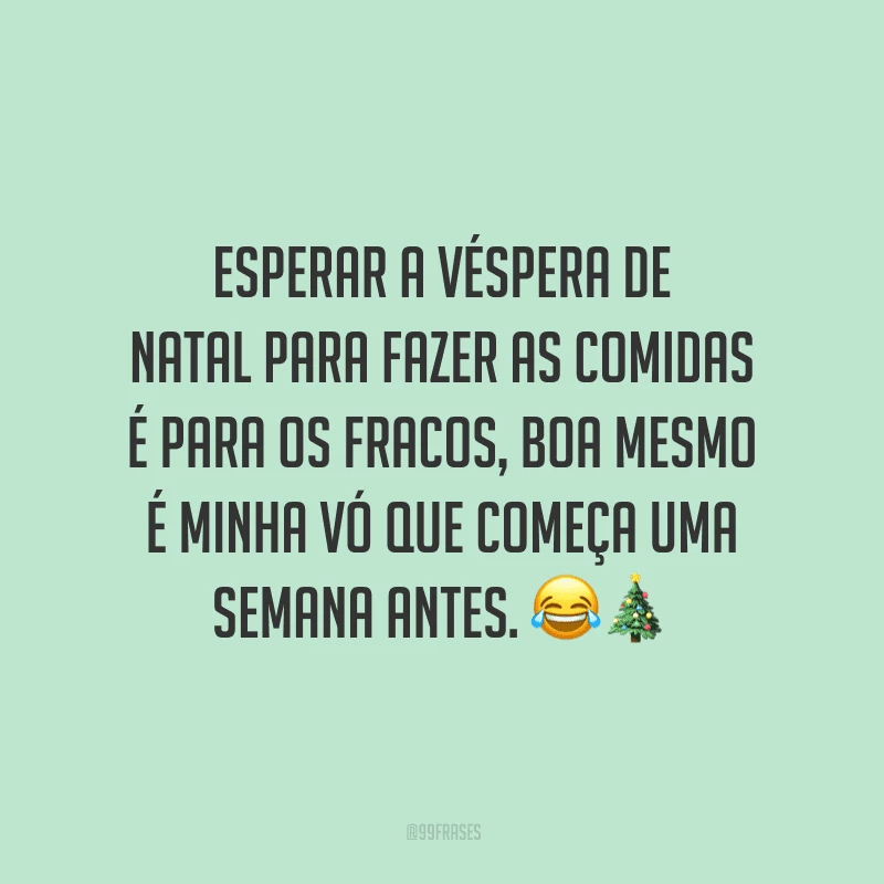Esperar a véspera de Natal para fazer as comidas é para os fracos, boa mesmo é minha vó que começa uma semana antes.