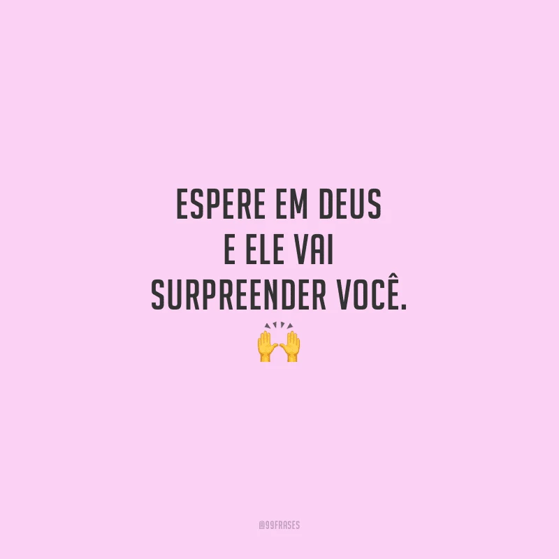 Espere em Deus e Ele vai surpreender você.
