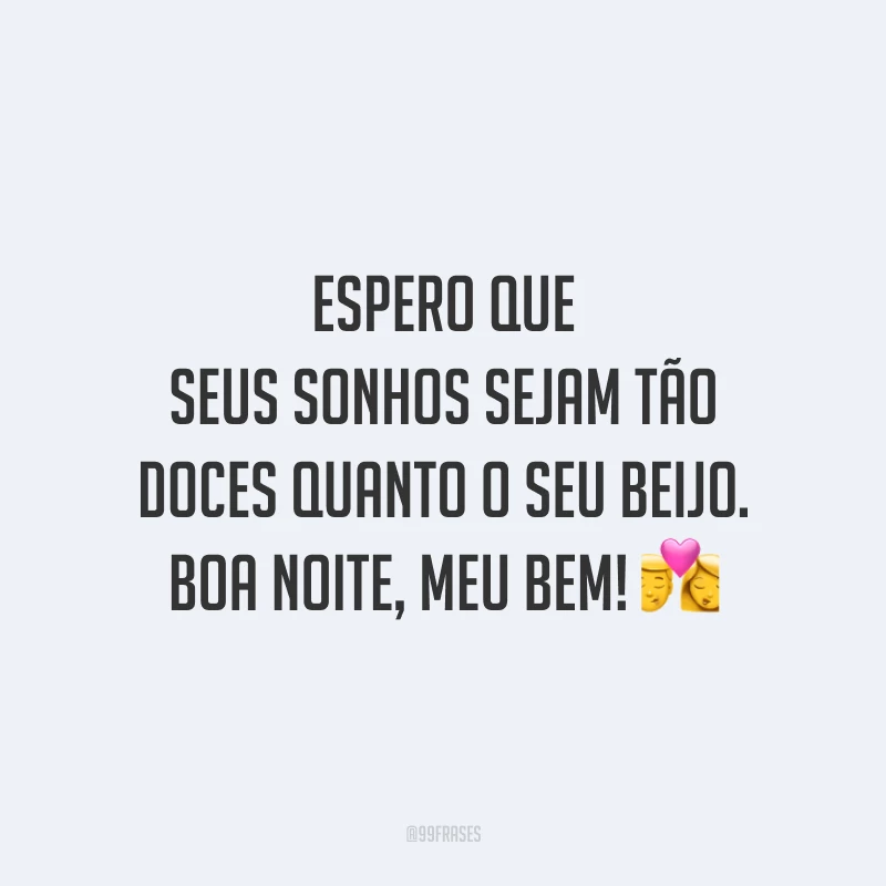 Espero que seus sonhos sejam tão doces quanto o seu beijo. Boa noite, meu bem!