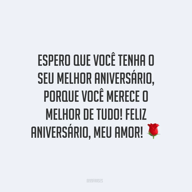 Espero que você tenha o seu melhor aniversário, porque você merece o melhor de tudo! Feliz aniversário, meu amor! ?