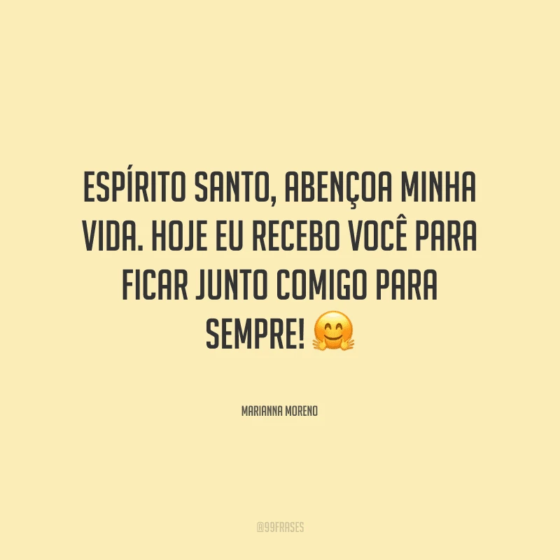 Espírito Santo, abençoa minha vida. Hoje eu recebo você para ficar junto comigo para sempre!