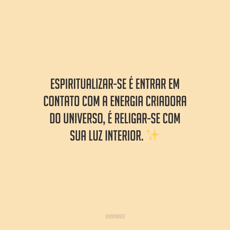 Espiritualizar-se é entrar em contato com a energia criadora do universo, é religar-se com sua luz interior. 