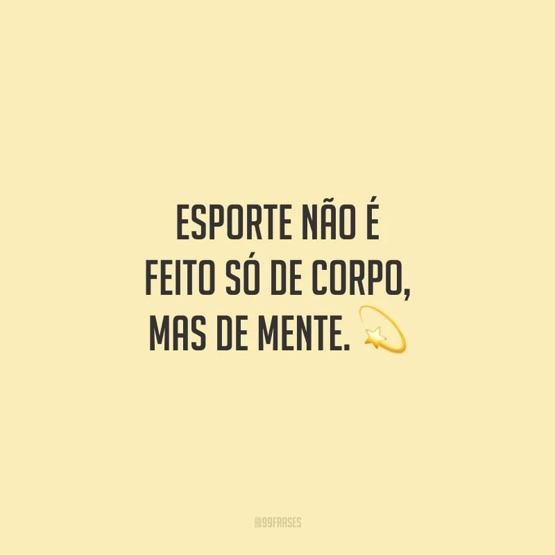 Esporte não é feito só de corpo, mas de mente.
