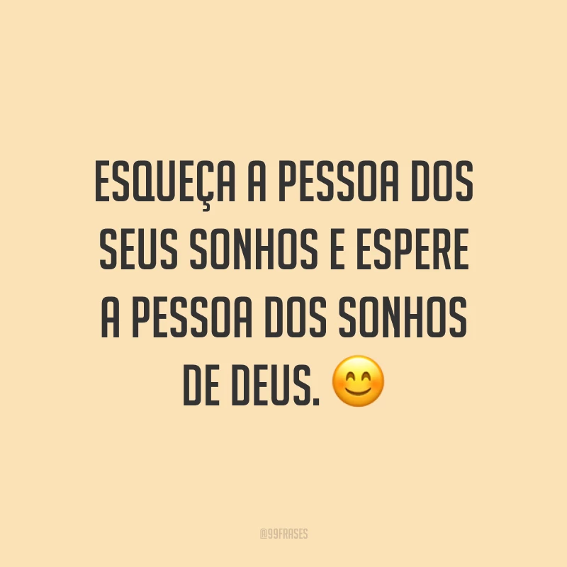Esqueça a pessoa dos seus sonhos e espere a pessoa dos sonhos de Deus. ?