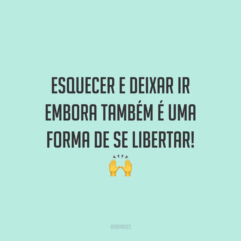 Esquecer e deixar ir embora também é uma forma de se libertar! 🙌