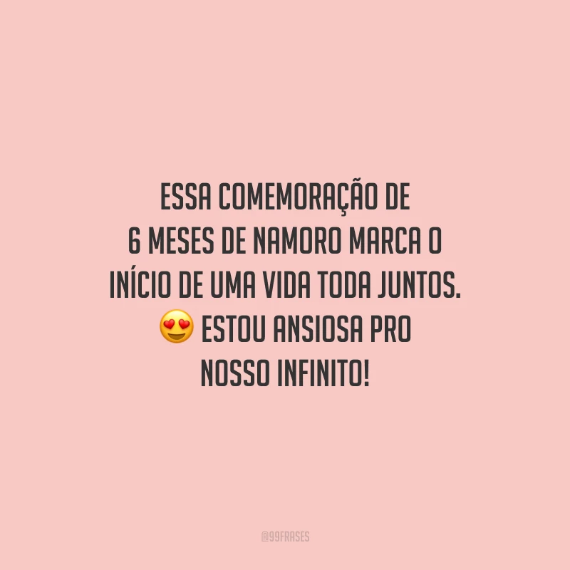 Essa comemoração de 6 meses de namoro marca o início de uma vida toda juntos. Estou ansiosa pro nosso infinito!