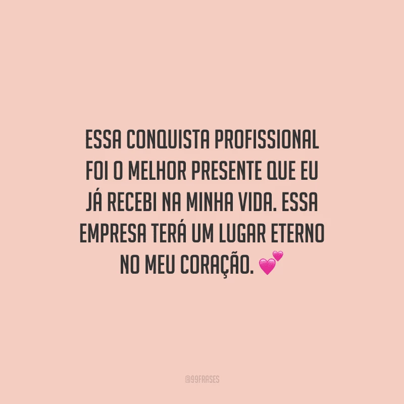 Essa conquista profissional foi o melhor presente que eu já recebi na minha vida. Essa empresa terá um lugar eterno no meu coração.
