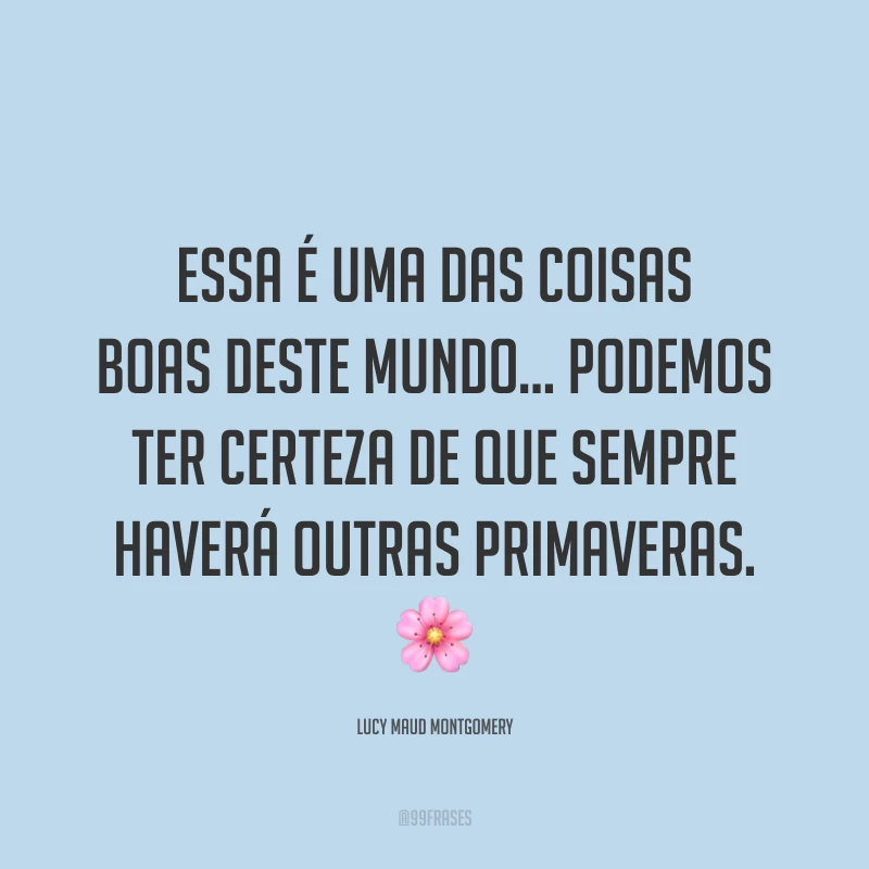 Essa é uma das coisas boas deste mundo... Podemos ter certeza de que sempre haverá outras primaveras. 🌸