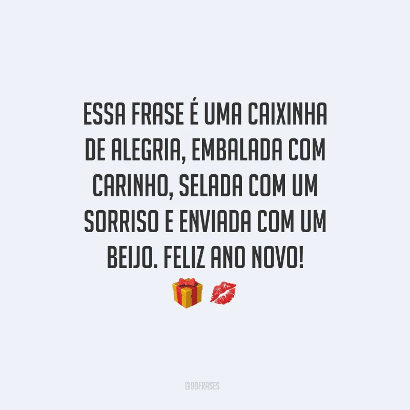 Essa frase é uma caixinha de alegria, embalada com carinho, selada com um sorriso e enviada com um beijo. Feliz Ano Novo!