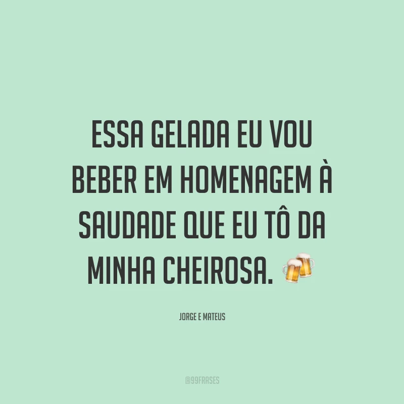 Essa gelada eu vou beber em homenagem à saudade que eu tô da minha cheirosa. 🍻