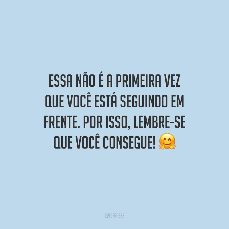 Essa não é a primeira vez que você está seguindo em frente. Por isso, lembre-se que você consegue! 🤗