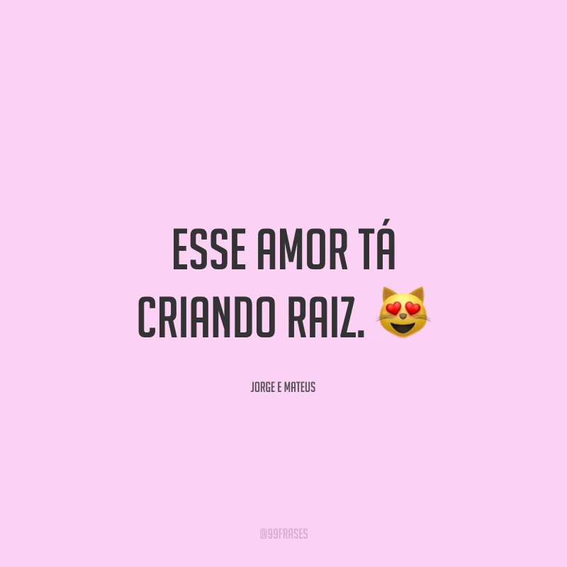 Esse amor tá criando raiz. 😻