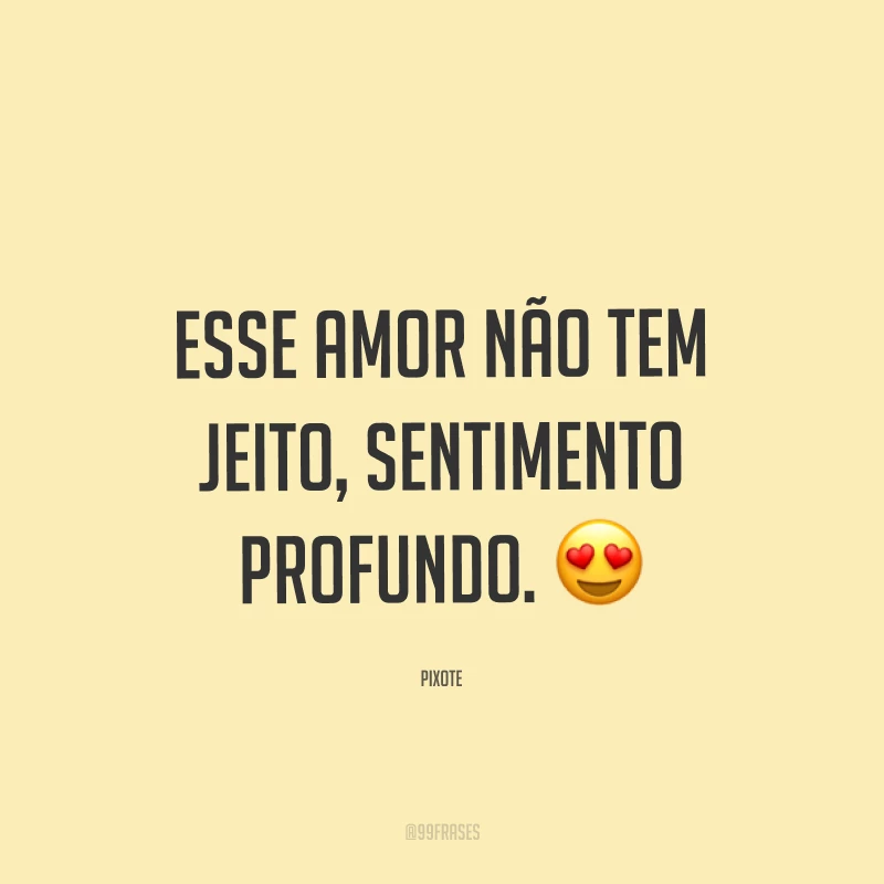 Esse amor não tem jeito, sentimento profundo. ?