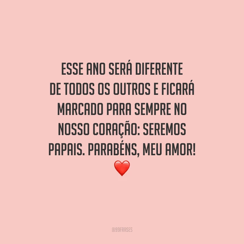 Esse ano será diferente de todos os outros e ficará marcado para sempre no nosso coração: seremos papais. Parabéns, meu amor! 