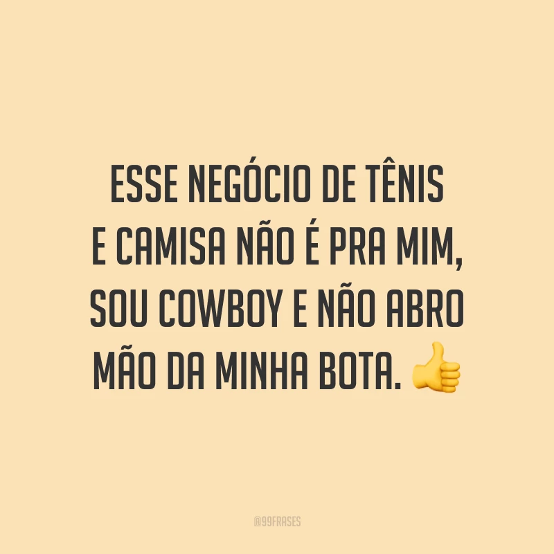 Esse negócio de tênis e camisa não é pra mim, sou cowboy e não abro mão da minha bota. 👍