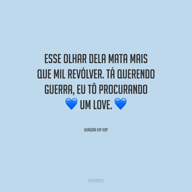 Esse olhar dela mata mais que mil revólver. Tá querendo guerra, eu tô procurando um love.