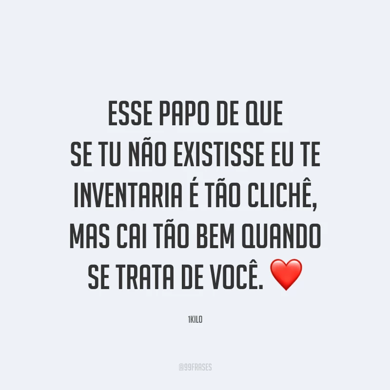 Esse papo de que se tu não existisse eu te inventaria é tão clichê, mas cai tão bem quando se trata de você. ❤