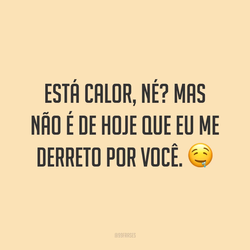Está calor, né? Mas não é de hoje que eu me derreto por você. 🤤