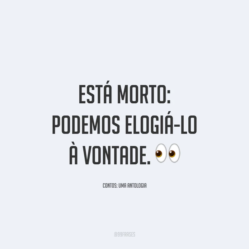 Está morto: podemos elogiá-lo à vontade.