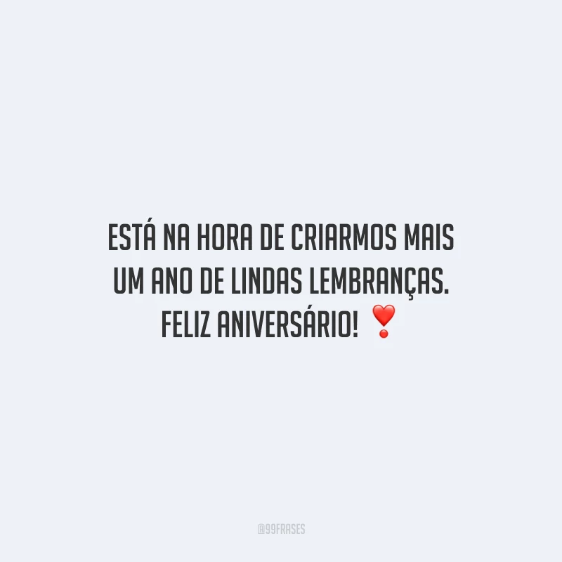 Está na hora de criarmos mais um ano de lindas lembranças. Feliz aniversário!