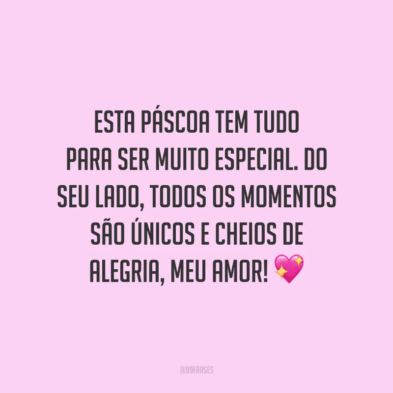 Esta Páscoa tem tudo para ser muito especial. Do seu lado, todos os momentos são únicos e cheios de alegria, meu amor! 