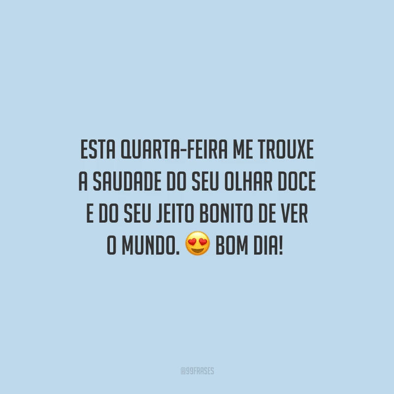 Esta quarta-feira me trouxe a saudade do seu olhar doce e do seu jeito bonito de ver o mundo. Bom dia! 