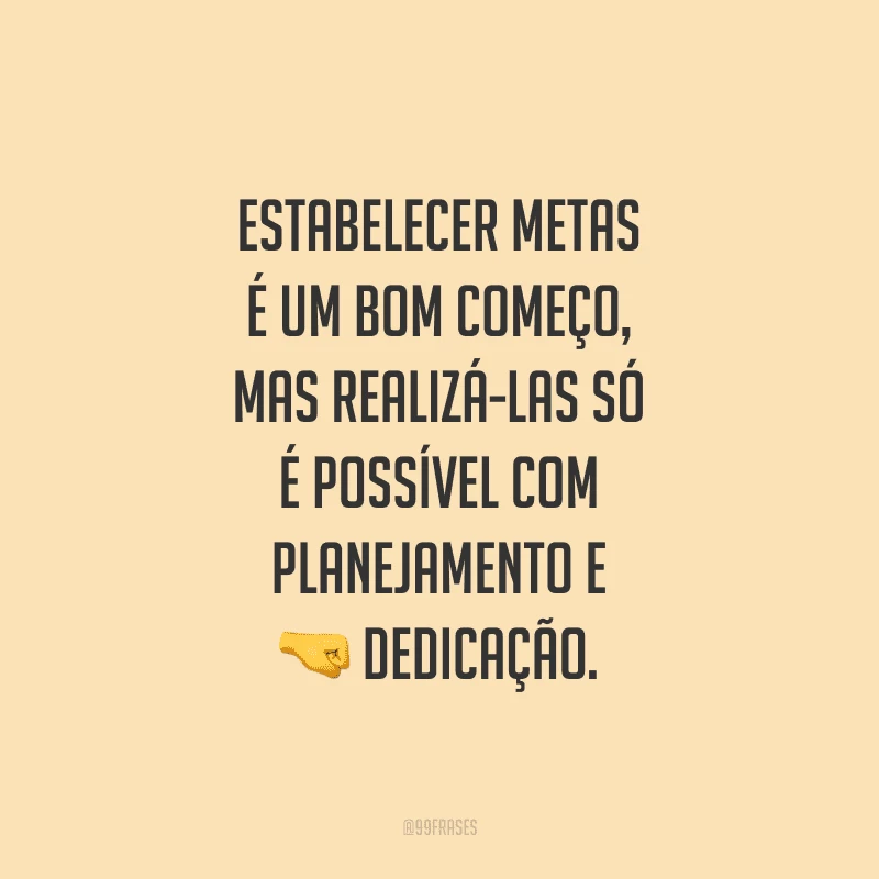 Estabelecer metas é um bom começo, mas realizá-las só é possível com planejamento e dedicação.