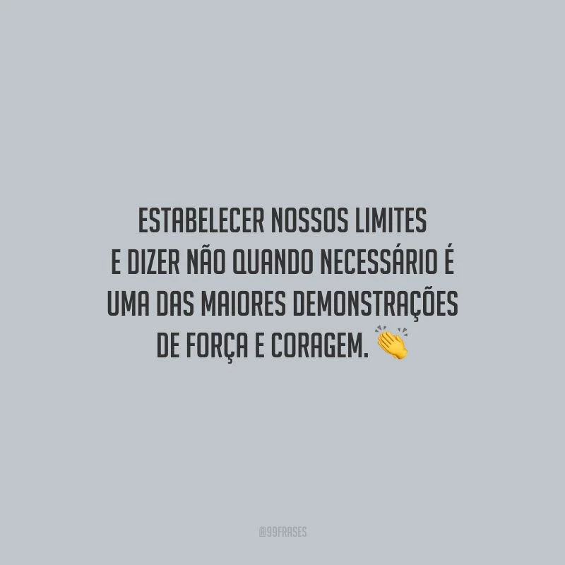Estabelecer nossos limites e dizer não quando necessário é uma das maiores demonstrações de força e coragem.